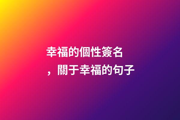 幸福的個性簽名，關于幸福的句子-第1張-觀點-玄機派